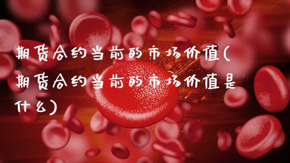 期货合约当前的市场价值(期货合约当前的市场价值是什么)_https://m.letulww.com_期货交易软件_第1张