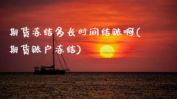 期货冻结多长时间结账啊(期货账户冻结)_https://m.letulww.com_期货开户保证金_第1张