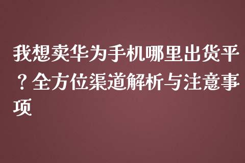 我想卖华为手机哪里出货平?全方位渠道解析与注意事项_期货开户保证金_第1张_期货开户保证金_期货交易软件_股指期货交易时间_期货交易策略 我想卖华为手机哪里出货平?全方位渠道解析与注意事项_https://m.letulww.com_期货开户保证金_第1张