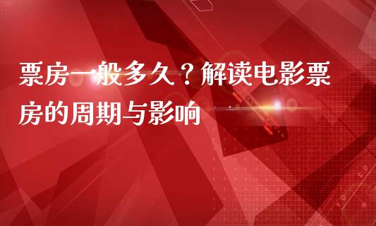 票房一般多久？解读电影票房的周期与影响_https://m.letulww.com_股指期货交易时间_第1张