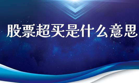 股票超买是什么意思_https://m.letulww.com_期货交易策略_第1张