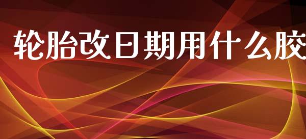 轮胎改日期用什么胶_https://m.letulww.com_股指期货交易时间_第1张