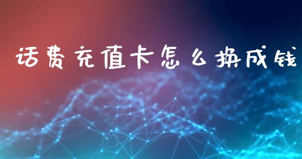 话费充值卡怎么换成钱_https://m.letulww.com_期货交易软件_第1张