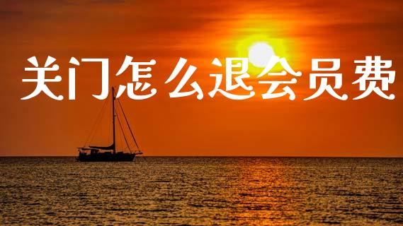 关门怎么退会员费_https://m.letulww.com_期货交易软件_第1张