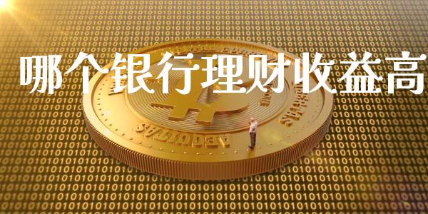 哪个银行理财收益高_https://m.letulww.com_期货开户保证金_第1张