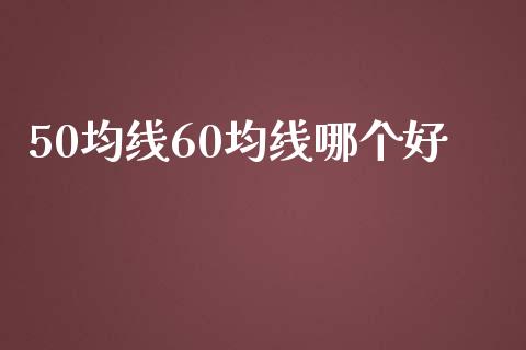 50均线60均线哪个好_https://m.letulww.com_期货交易软件_第1张