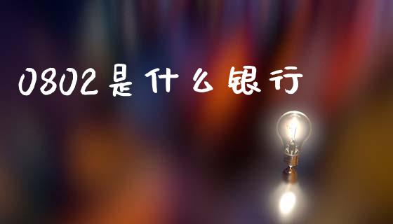 0802是什么银行_https://m.letulww.com_期货开户保证金_第1张