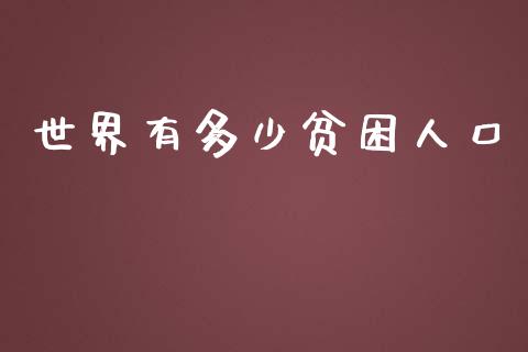 世界有多少贫困人口_https://m.letulww.com_期货交易策略_第1张