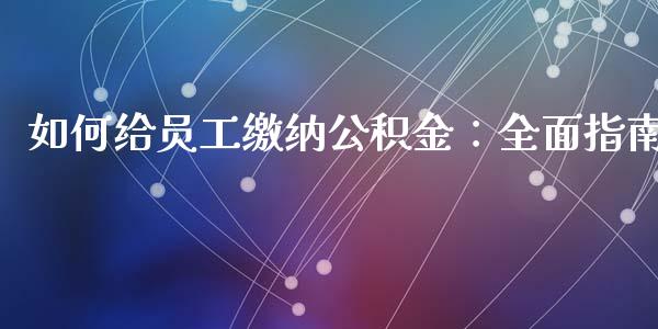 如何给员工缴纳公积金：全面指南_https://m.letulww.com_期货开户保证金_第1张