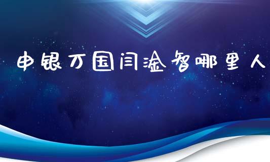 申银万国闫淦智哪里人_https://m.letulww.com_期货交易策略_第1张