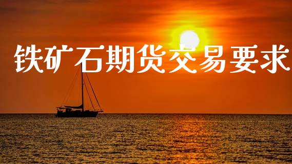 铁矿石期货交易要求_https://m.letulww.com_期货交易策略_第1张