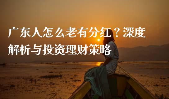 广东人怎么老有分红？深度解析与投资理财策略_https://m.letulww.com_期货交易软件_第1张