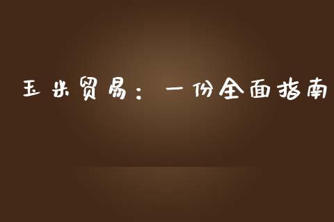 玉米贸易：一份全面指南_https://m.letulww.com_股指期货交易时间_第1张