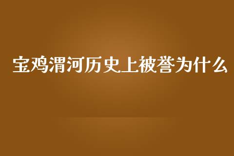 宝鸡渭河历史上被誉为什么_https://m.letulww.com_期货交易软件_第1张