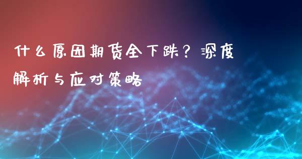 什么原因期货全下跌？深度解析与应对策略_https://m.letulww.com_期货交易策略_第1张