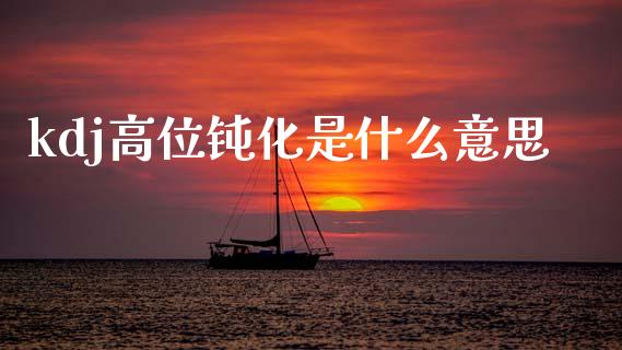 kdj高位钝化是什么意思_https://m.letulww.com_期货交易软件_第1张