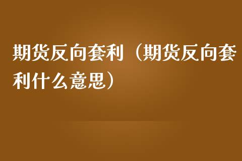 期货反向套利（期货反向套利什么意思）_https://m.letulww.com_期货交易软件_第1张