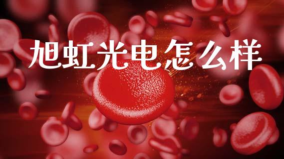 旭虹光电怎么样_https://m.letulww.com_股指期货交易时间_第1张