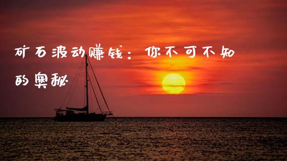 矿石波动赚钱：你不可不知的奥秘_https://m.letulww.com_期货开户保证金_第1张