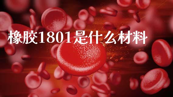 橡胶1801是什么材料_https://m.letulww.com_期货交易软件_第1张
