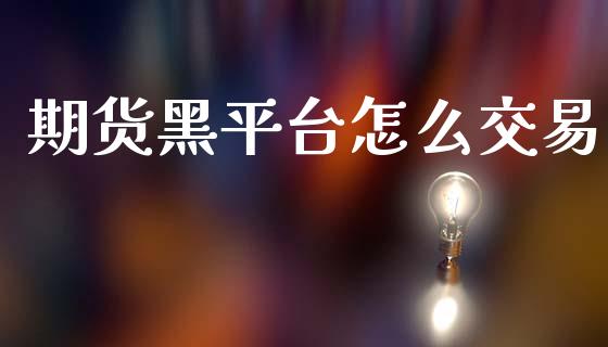 期货黑平台怎么交易_https://m.letulww.com_股指期货交易时间_第1张