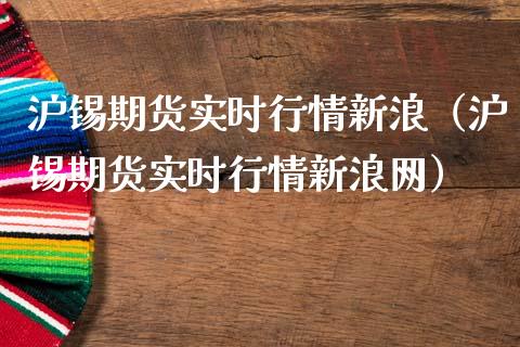 沪锡期货实时行情新浪(沪锡期货实时行情新浪网)_期货开户保证金_第1张_期货开户保证金_期货交易软件_股指期货交易时间_期货交易策略 沪锡期货实时行情新浪(沪锡期货实时行情新浪网)_https://m.letulww.com_期货开户保证金_第1张