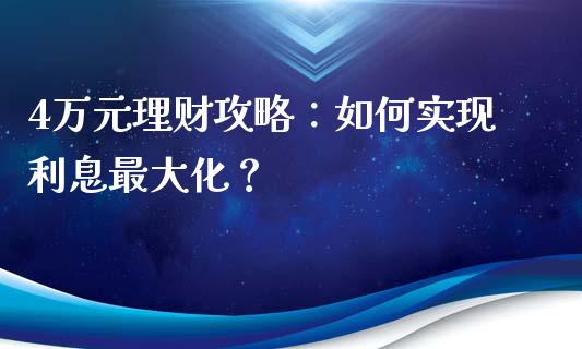 4万元理财攻略：如何实现利息最大化？_https://m.letulww.com_期货交易策略_第1张