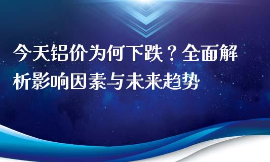今天铝价为何下跌？全面解析影响因素与未来趋势_https://m.letulww.com_期货开户保证金_第1张