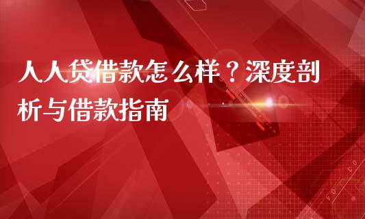 人人贷借款怎么样？深度剖析与借款指南_https://m.letulww.com_期货开户保证金_第1张