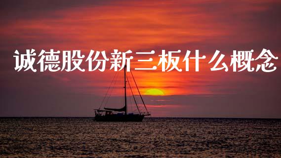 诚德股份新三板什么概念_https://m.letulww.com_期货开户保证金_第1张