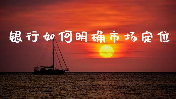 银行如何明确市场定位_https://m.letulww.com_期货交易策略_第1张