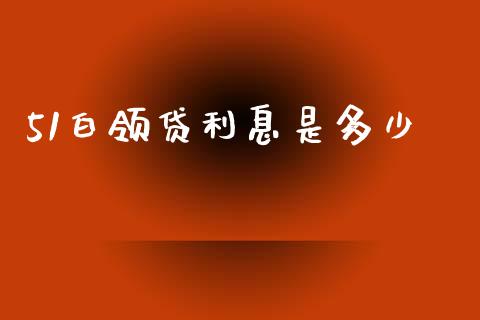 51白领贷利息是多少_https://m.letulww.com_期货开户保证金_第1张