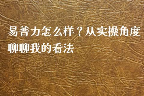 易普力怎么样？从实操角度聊聊我的看法_https://m.letulww.com_期货交易策略_第1张