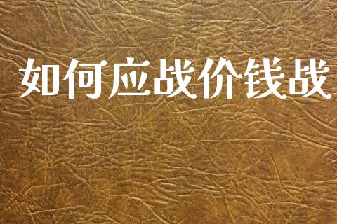 如何应战价钱战_https://m.letulww.com_股指期货交易时间_第1张