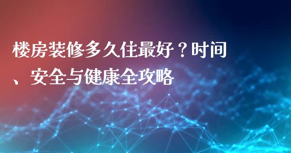 楼房装修多久住最好？时间、安全与健康全攻略_https://m.letulww.com_期货开户保证金_第1张
