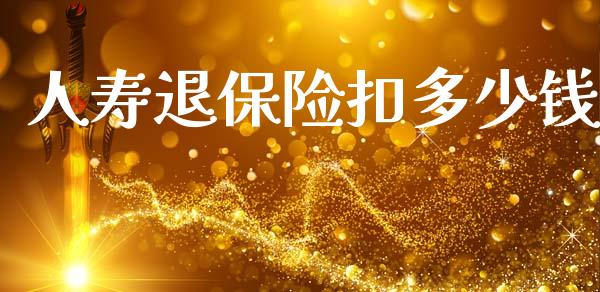 人寿退保险扣多少钱_https://m.letulww.com_期货交易策略_第1张