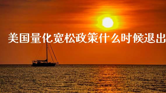 美国量化宽松政策什么时候退出_https://m.letulww.com_期货交易策略_第1张
