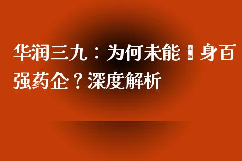 华润三九：为何未能跻身百强药企？深度解析_https://m.letulww.com_期货交易软件_第1张