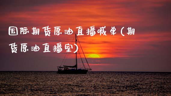 国际期货原油直播喊单(期货原油直播室)_https://m.letulww.com_期货开户保证金_第1张