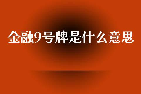 金融9号牌是什么意思_https://m.letulww.com_期货开户保证金_第1张