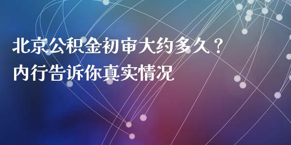 北京公积金初审大约多久？内行告诉你真实情况_https://m.letulww.com_股指期货交易时间_第1张