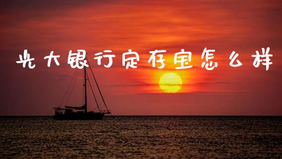 光大银行定存宝怎么样_https://m.letulww.com_期货交易策略_第1张