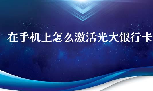 在手机上怎么激活光大银行卡_https://m.letulww.com_期货开户保证金_第1张