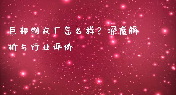 巨邦制衣厂怎么样？深度解析与行业评价_https://m.letulww.com_期货交易软件_第1张