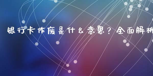 银行卡作废是什么意思？全面解析_https://m.letulww.com_期货交易策略_第1张