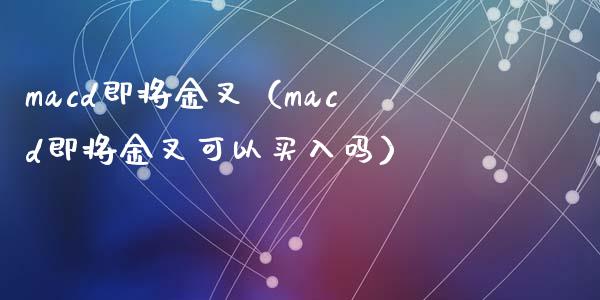 macd即将金叉(macd即将金叉可以买入吗)_期货交易策略_第1张_期货开户保证金_期货交易软件_股指期货交易时间_期货交易策略 macd即将金叉(macd即将金叉可以买入吗)_https://m.letulww.com_期货交易策略_第1张