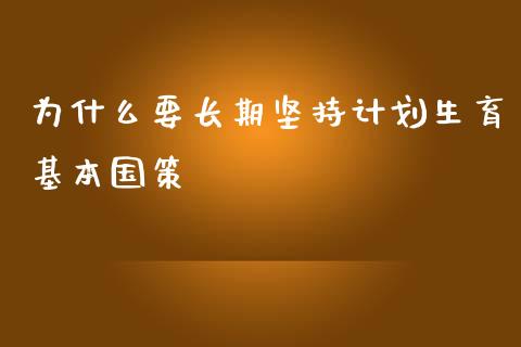 为什么要长期坚持计划生育基本国策_https://m.letulww.com_期货开户保证金_第1张