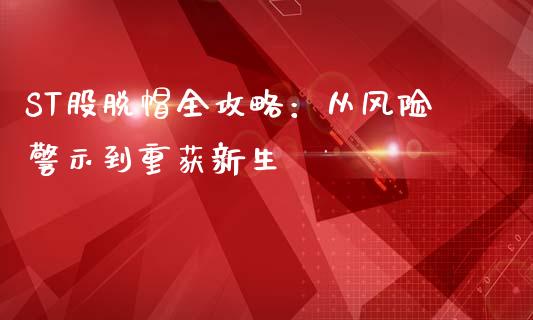 ST股脱帽全攻略:从风险警示到重获新生_期货交易软件_第1张_期货开户保证金_期货交易软件_股指期货交易时间_期货交易策略 ST股脱帽全攻略:从风险警示到重获新生_https://m.letulww.com_期货交易软件_第1张