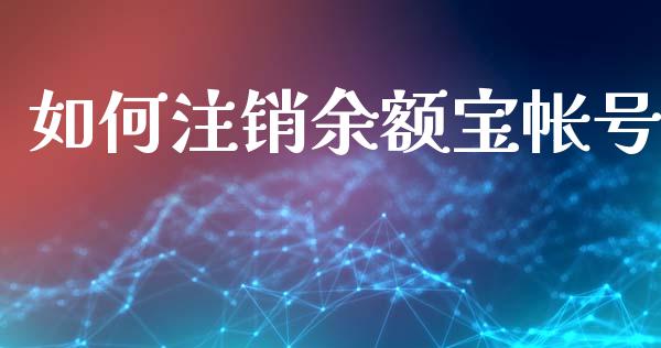 如何注销余额宝帐号_https://m.letulww.com_期货交易策略_第1张
