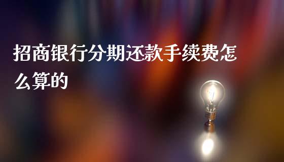 招商银行分期还款手续费怎么算的_https://m.letulww.com_期货开户保证金_第1张